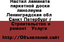 Настил ламината, паркетной доски, линолеума - Ленинградская обл., Санкт-Петербург г. Строительство и ремонт » Услуги   